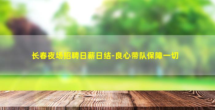 长春夜场招聘日薪日结-良心带队保障一切